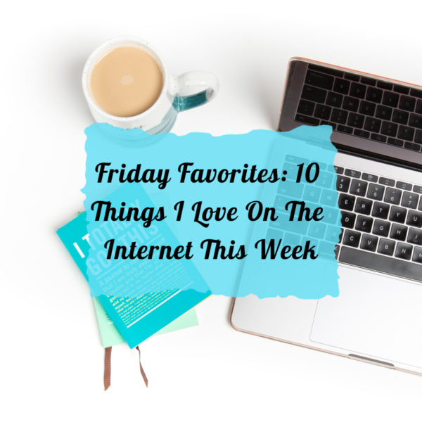 Friday Favorites: 10 Things I Love On The Internet This Week