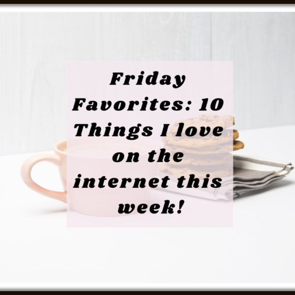 Friday Favorites – 10 Things I Love On The Internet This Week