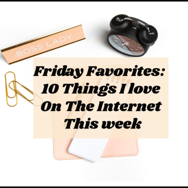 Friday Favorites – 10 Things I Love On The Internet This week